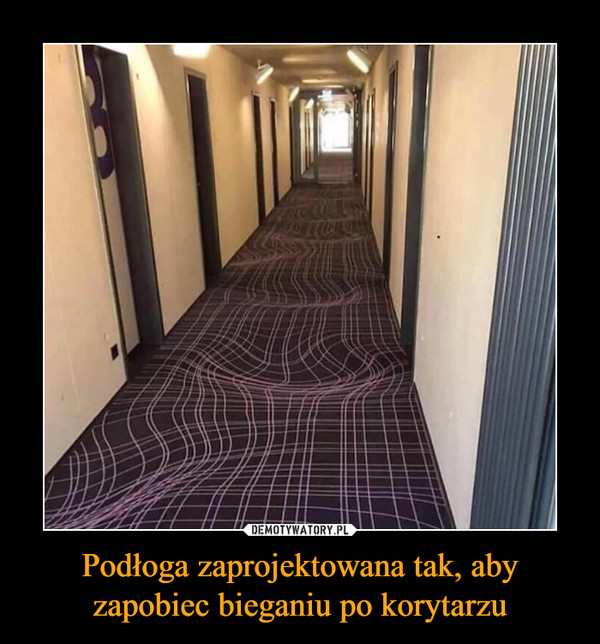 Podłoga zaprojektowana tak, aby zapobiec bieganiu po korytarzu –  