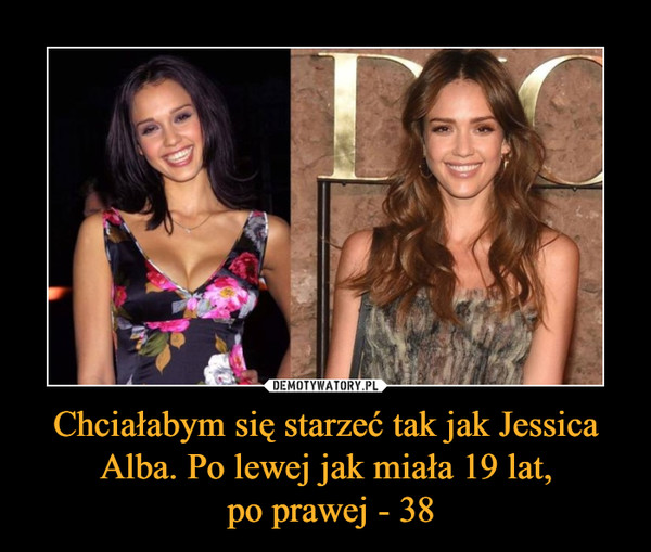 Chciałabym się starzeć tak jak Jessica Alba. Po lewej jak miała 19 lat, po prawej - 38 –  