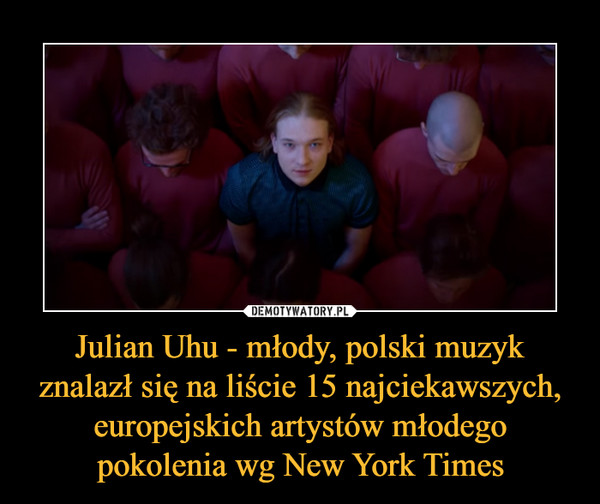 Julian Uhu - młody, polski muzyk znalazł się na liście 15 najciekawszych, europejskich artystów młodego pokolenia wg New York Times –  
