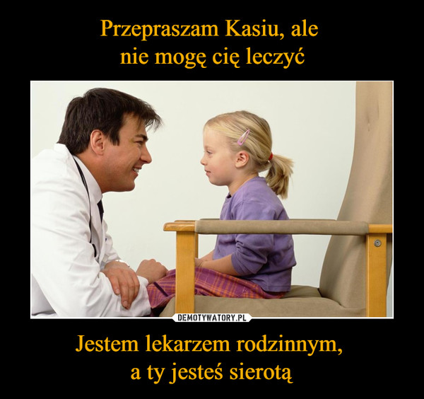 Jestem lekarzem rodzinnym, a ty jesteś sierotą –  