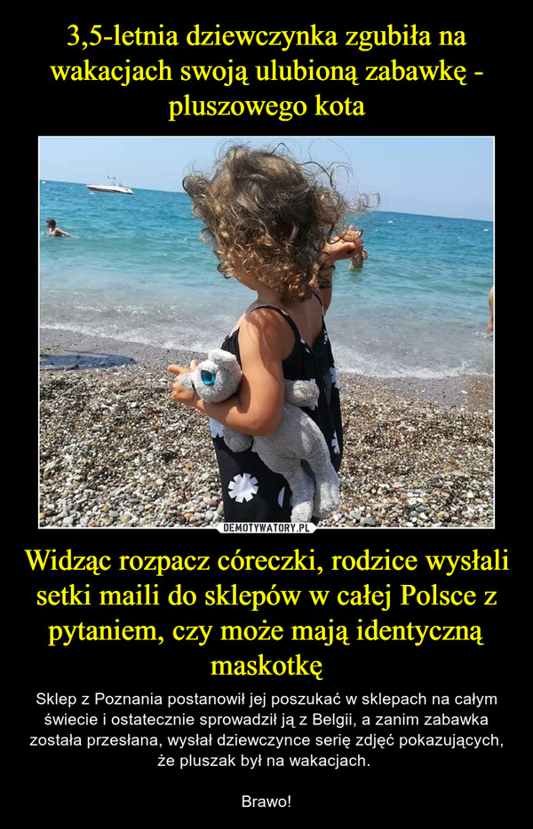 3,5-letnia dziewczynka zgubiła na wakacjach swoją ulubioną zabawkę - pluszowego kota Widząc rozpacz córeczki, rodzice wysłali setki maili do sklepów w całej Polsce z pytaniem, czy może mają identyczną maskotkę