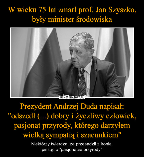 Prezydent Andrzej Duda napisał: "odszedł (...) dobry i życzliwy człowiek, pasjonat przyrody, którego darzyłem wielką sympatią i szacunkiem" – Niektórzy twierdzą, że przesadził z ironią pisząc o "pasjonacie przyrody" 