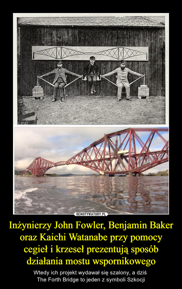 Inżynierzy John Fowler, Benjamin Baker oraz Kaichi Watanabe przy pomocy cegieł i krzeseł prezentują sposób działania mostu wspornikowego