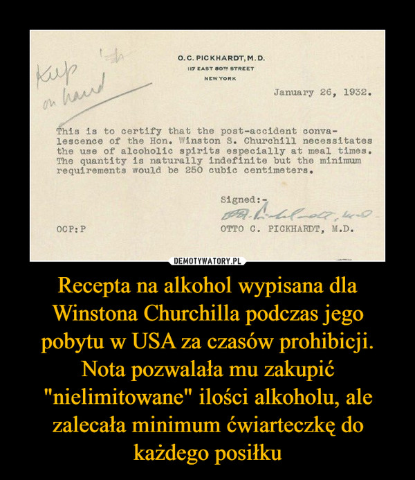 Recepta na alkohol wypisana dla Winstona Churchilla podczas jego pobytu w USA za czasów prohibicji. Nota pozwalała mu zakupić "nielimitowane" ilości alkoholu, ale zalecała minimum ćwiarteczkę do każdego posiłku