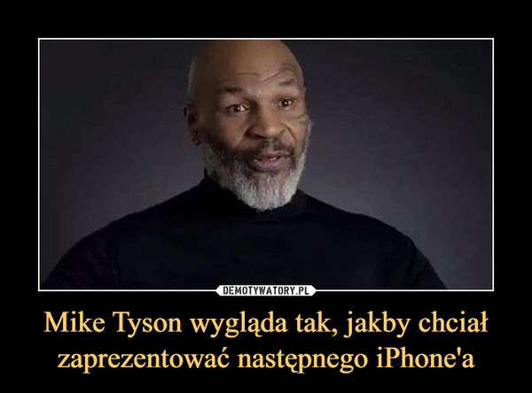 Mike Tyson wygląda tak, jakby chciał zaprezentować następnego iPhone'a –  