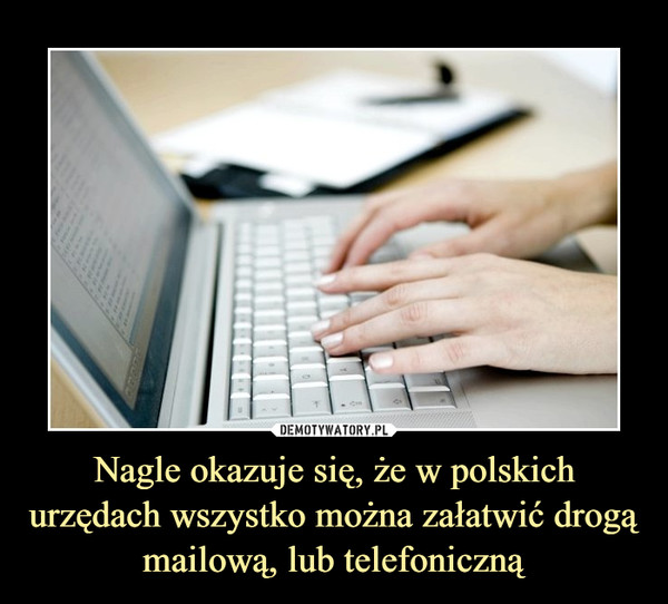 Nagle okazuje się, że w polskich urzędach wszystko można załatwić drogą mailową, lub telefoniczną –  