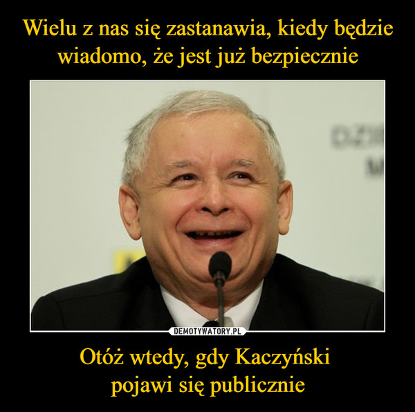 Otóż wtedy, gdy Kaczyński pojawi się publicznie –  