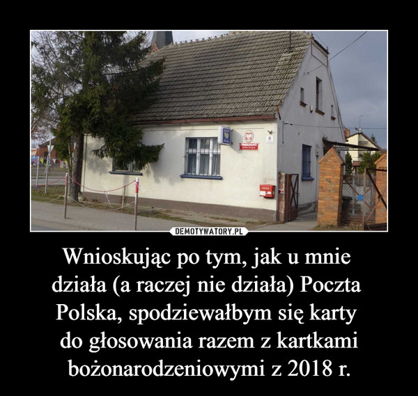 Wnioskując po tym, jak u mnie działa (a raczej nie działa) Poczta Polska, spodziewałbym się karty do głosowania razem z kartkami bożonarodzeniowymi z 2018 r. –  