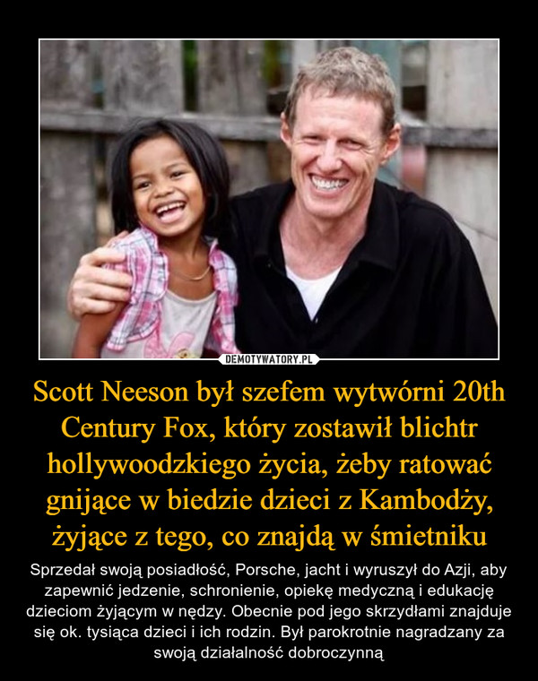 Scott Neeson był szefem wytwórni 20th Century Fox, który zostawił blichtr hollywoodzkiego życia, żeby ratować gnijące w biedzie dzieci z Kambodży, żyjące z tego, co znajdą w śmietniku