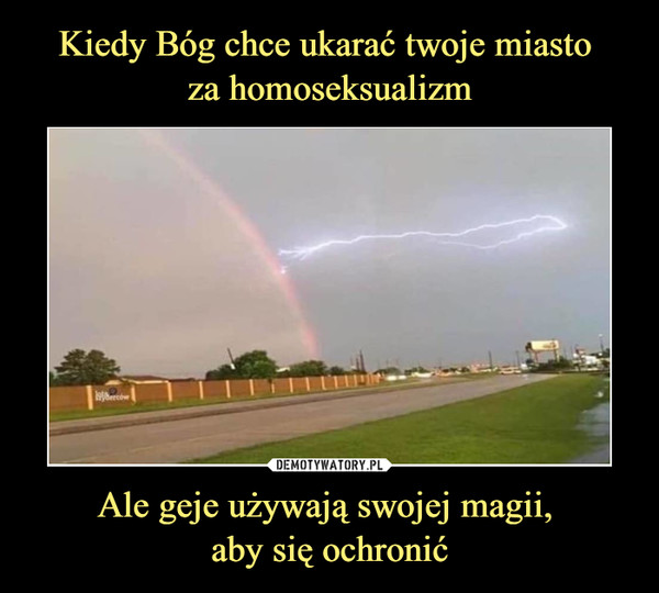 Kiedy Bóg chce ukarać twoje miasto 
za homoseksualizm Ale geje używają swojej magii, 
aby się ochronić