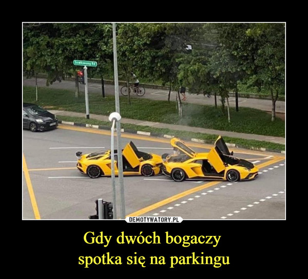 Gdy dwóch bogaczy 
spotka się na parkingu