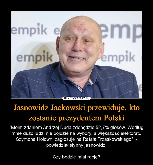 Jasnowidz Jackowski przewiduje, kto zostanie prezydentem Polski – "Moim zdaniem Andrzej Duda zdobędzie 52,7% głosów. Według mnie dużo ludzi nie pójdzie na wybory, a większość elektoratu Szymona Hołowni zagłosuje na Rafała Trzaskowskiego"  - powiedział słynny jasnowidz.Czy będzie miał rację? 