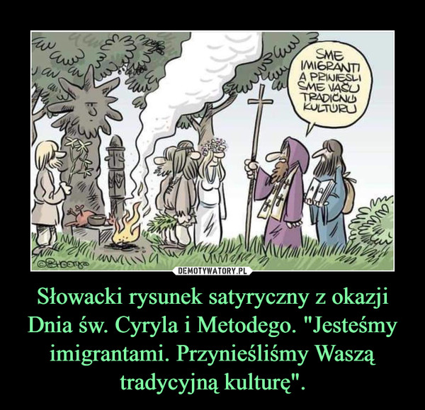 Słowacki rysunek satyryczny z okazji Dnia św. Cyryla i Metodego. "Jesteśmy imigrantami. Przynieśliśmy Waszą tradycyjną kulturę".