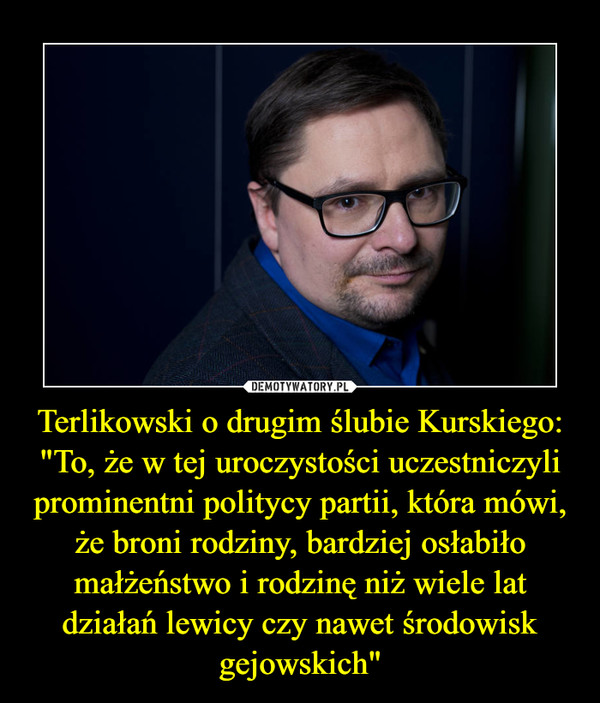 Terlikowski o drugim ślubie Kurskiego: "To, że w tej uroczystości uczestniczyli prominentni politycy partii, która mówi, że broni rodziny, bardziej osłabiło małżeństwo i rodzinę niż wiele lat działań lewicy czy nawet środowisk gejowskich"