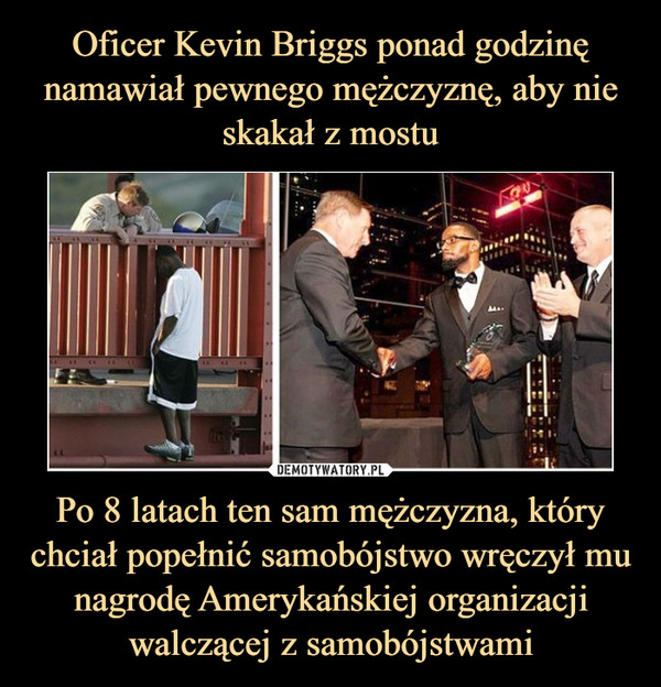 Oficer Kevin Briggs ponad godzinę namawiał pewnego mężczyznę, aby nie skakał z mostu Po 8 latach ten sam mężczyzna, który chciał popełnić samobójstwo wręczył mu nagrodę Amerykańskiej organizacji walczącej z samobójstwami