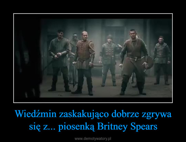 Wiedźmin zaskakująco dobrze zgrywa się z... piosenką Britney Spears –  
