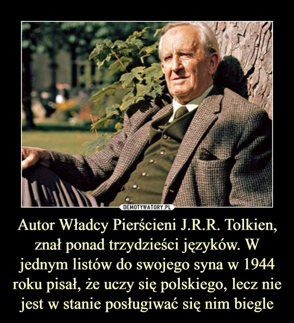 Autor Władcy Pierścieni J.R.R. Tolkien, znał ponad trzydzieści języków. W jednym listów do swojego syna w 1944 roku pisał, że uczy się polskiego, lecz nie jest w stanie posługiwać się nim biegle