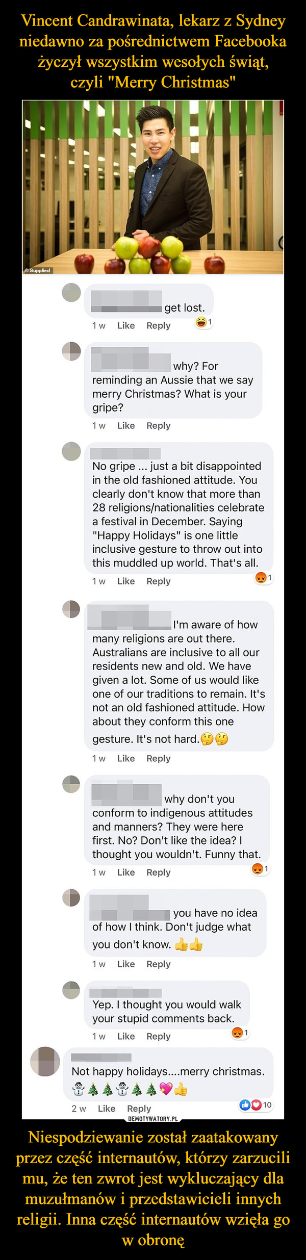 Vincent Candrawinata, lekarz z Sydney niedawno za pośrednictwem Facebooka życzył wszystkim wesołych świąt,
czyli "Merry Christmas" Niespodziewanie został zaatakowany przez część internautów, którzy zarzucili mu, że ten zwrot jest wykluczający dla muzułmanów i przedstawicieli innych religii. Inna część internautów wzięła go w obronę