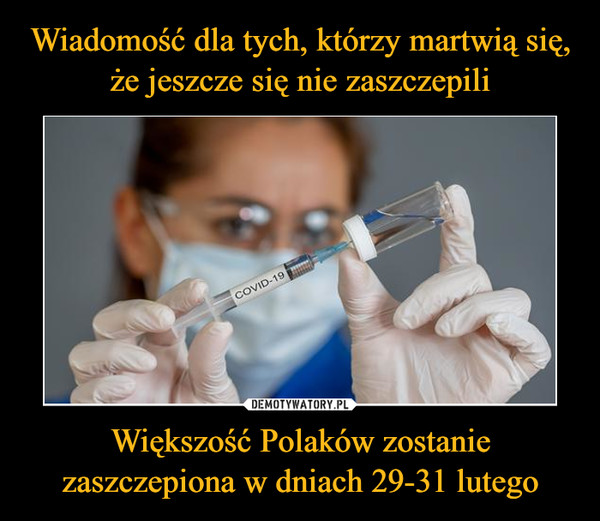Wiadomość dla tych, którzy martwią się, że jeszcze się nie zaszczepili Większość Polaków zostanie zaszczepiona w dniach 29-31 lutego