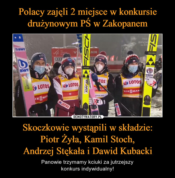 Skoczkowie wystąpili w składzie:Piotr Żyła, Kamil Stoch,Andrzej Stękała i Dawid Kubacki – Panowie trzymamy kciuki za jutrzejszykonkurs indywidualny! 