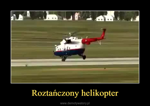 Roztańczony helikopter –  