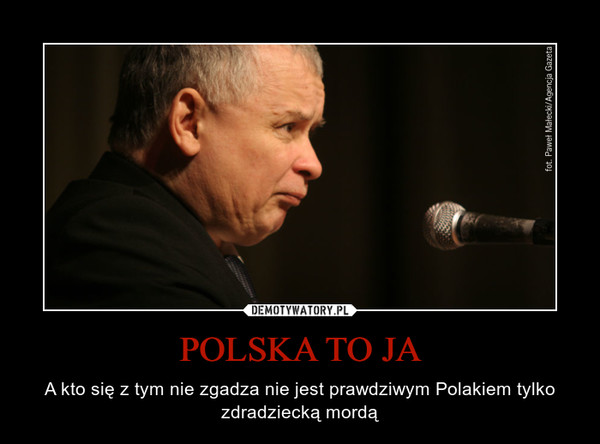 POLSKA TO JA – A kto się z tym nie zgadza nie jest prawdziwym Polakiem tylko zdradziecką mordą 