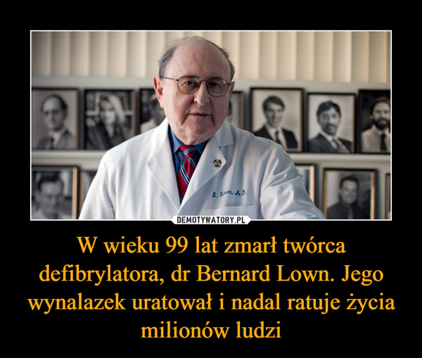 W wieku 99 lat zmarł twórca defibrylatora, dr Bernard Lown. Jego wynalazek uratował i nadal ratuje życia milionów ludzi