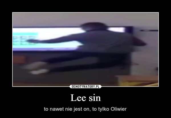 Lee sin – to nawet nie jest on, to tylko Oliwier 