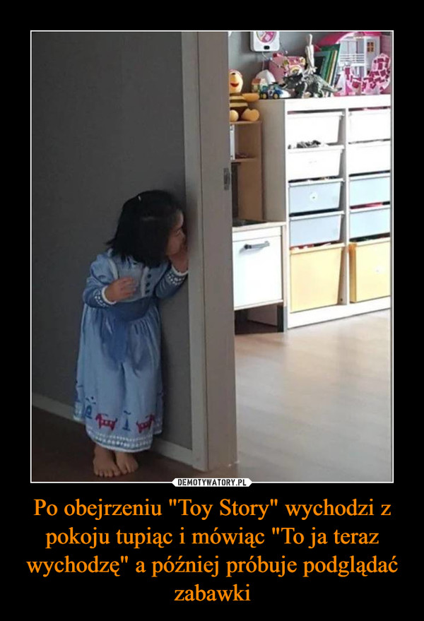 Po obejrzeniu "Toy Story" wychodzi z pokoju tupiąc i mówiąc "To ja teraz wychodzę" a później próbuje podglądać zabawki –  