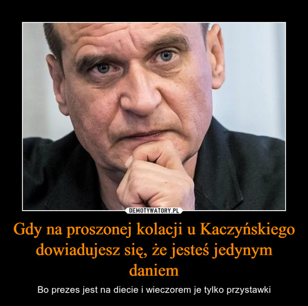 Gdy na proszonej kolacji u Kaczyńskiego dowiadujesz się, że jesteś jedynym daniem – Bo prezes jest na diecie i wieczorem je tylko przystawki 