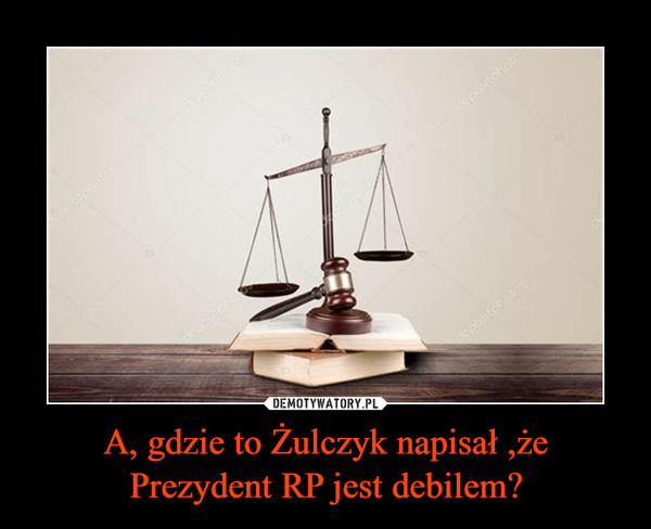 A, gdzie to Żulczyk napisał ,że Prezydent RP jest debilem?