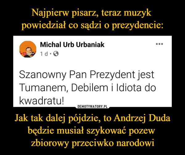 Jak tak dalej pójdzie, to Andrzej Duda będzie musiał szykować pozew zbiorowy przeciwko narodowi –  Szanowny Pan Prezydent jest Tumanem, Debilem i Idiota do kwadratu!