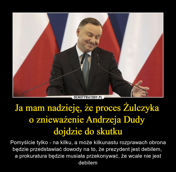 Ja mam nadzieję, że proces Żulczyka 
o znieważenie Andrzeja Dudy 
dojdzie do skutku