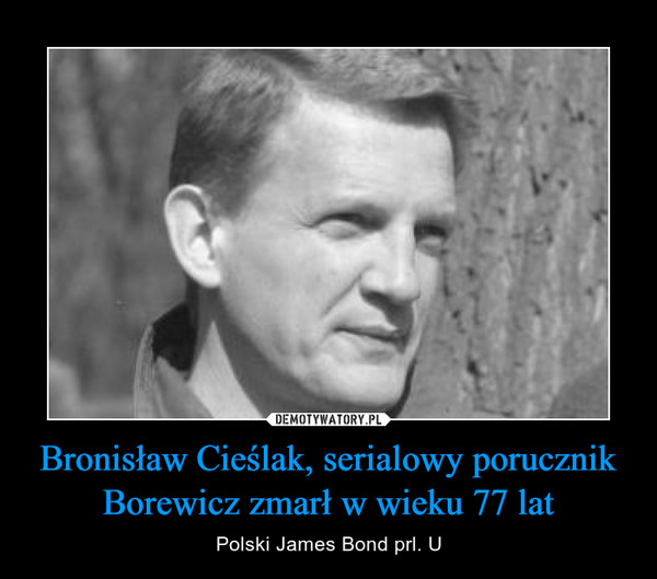Bronisław Cieślak, serialowy porucznik Borewicz zmarł w wieku 77 lat – Polski James Bond prl. U 