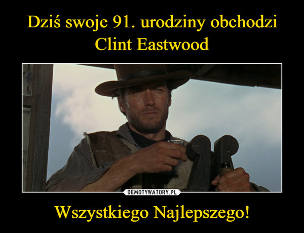 Dziś swoje 91. urodziny obchodzi Clint Eastwood Wszystkiego Najlepszego!