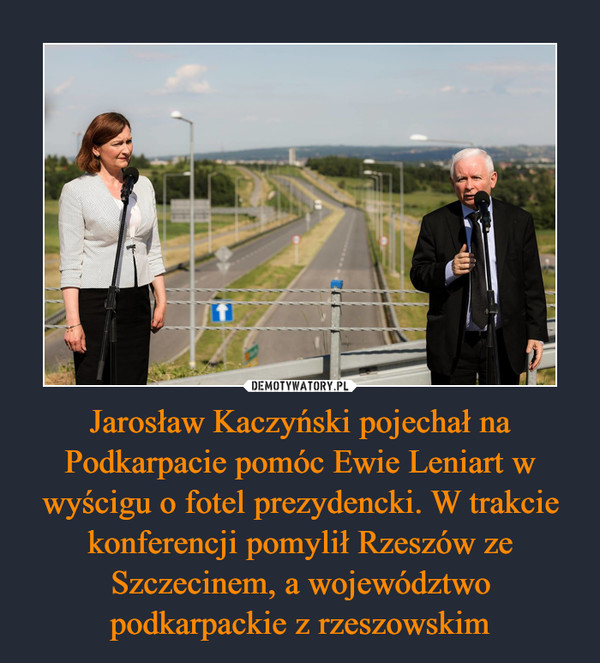 Jarosław Kaczyński pojechał na Podkarpacie pomóc Ewie Leniart w wyścigu o fotel prezydencki. W trakcie konferencji pomylił Rzeszów ze Szczecinem, a województwo podkarpackie z rzeszowskim