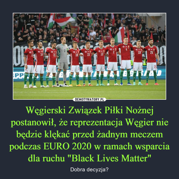 Węgierski Związek Piłki Nożnej postanowił, że reprezentacja Węgier nie będzie klękać przed żadnym meczem podczas EURO 2020 w ramach wsparcia dla ruchu "Black Lives Matter" – Dobra decyzja? 