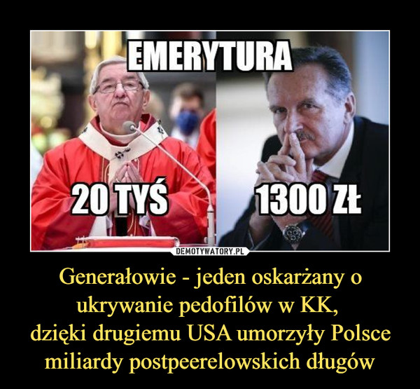 Generałowie - jeden oskarżany o ukrywanie pedofilów w KK, 
dzięki drugiemu USA umorzyły Polsce miliardy postpeerelowskich długów