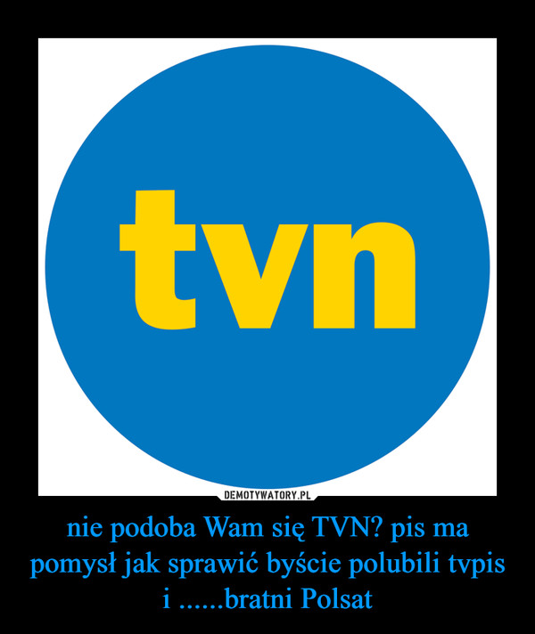 nie podoba Wam się TVN? pis ma pomysł jak sprawić byście polubili tvpis i ......bratni Polsat