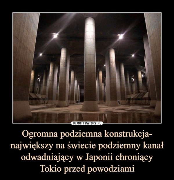 Ogromna podziemna konstrukcja- największy na świecie podziemny kanał odwadniający w Japonii chroniącyTokio przed powodziami –  