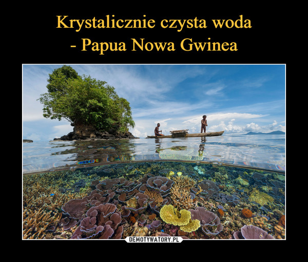 Krystalicznie czysta woda
- Papua Nowa Gwinea