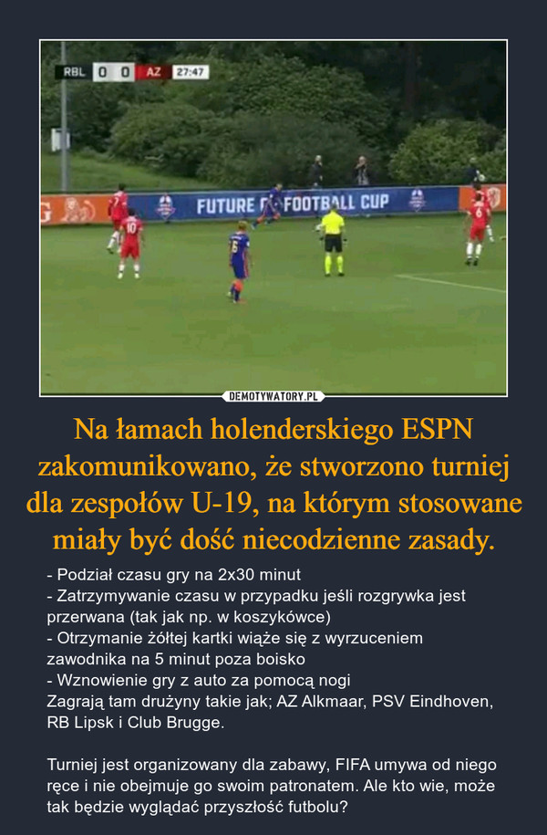 Na łamach holenderskiego ESPN zakomunikowano, że stworzono turniej dla zespołów U-19, na którym stosowane miały być dość niecodzienne zasady.
