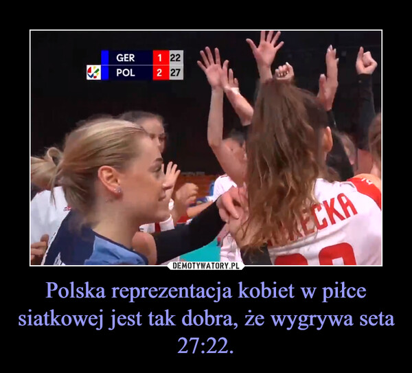 Polska reprezentacja kobiet w piłce siatkowej jest tak dobra, że wygrywa seta 27:22.