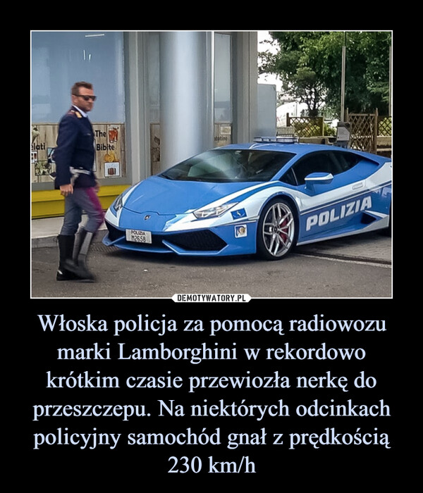 Włoska policja za pomocą radiowozu marki Lamborghini w rekordowo krótkim czasie przewiozła nerkę do przeszczepu. Na niektórych odcinkach policyjny samochód gnał z prędkością 230 km/h –  