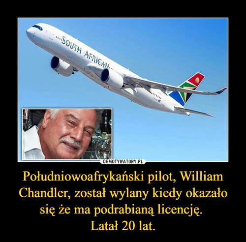 Południowoafrykański pilot, William Chandler, został wylany kiedy okazało się że ma podrabianą licencję. 
Latał 20 lat.