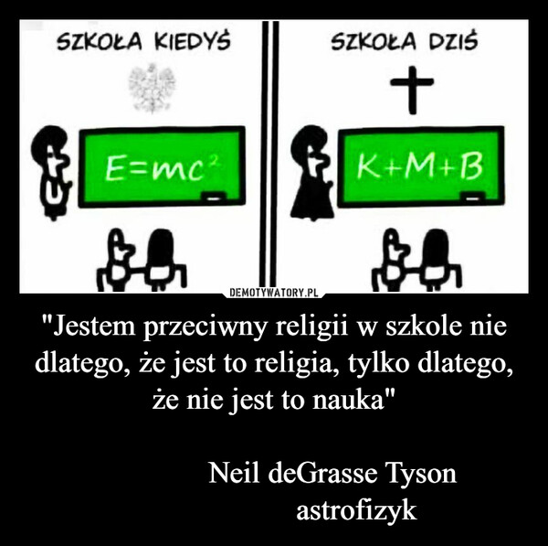 "Jestem przeciwny religii w szkole nie dlatego, że jest to religia, tylko dlatego, że nie jest to nauka"                              Neil deGrasse Tyson                     astrofizyk –  