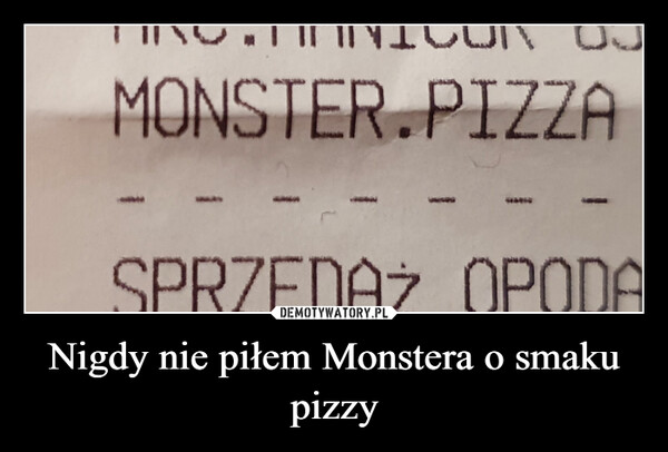 Nigdy nie piłem Monstera o smaku pizzy –  