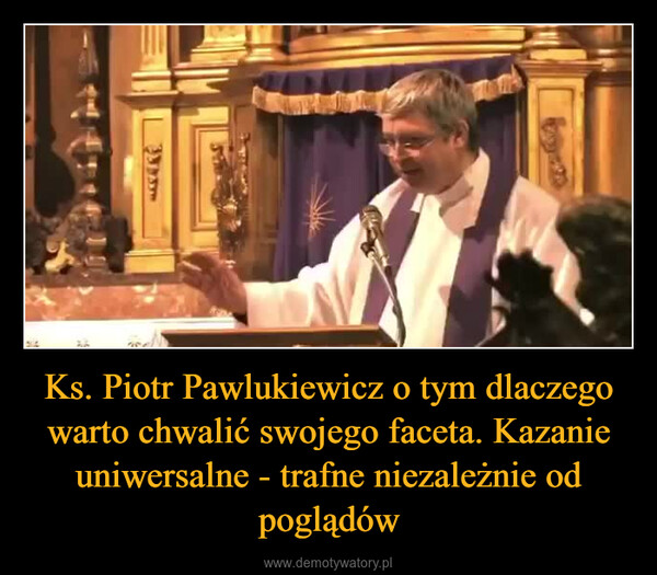 Ks. Piotr Pawlukiewicz o tym dlaczego warto chwalić swojego faceta. Kazanie uniwersalne - trafne niezależnie od poglądów –  