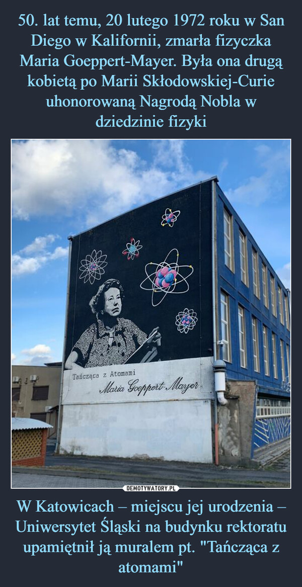 W Katowicach – miejscu jej urodzenia – Uniwersytet Śląski na budynku rektoratu upamiętnił ją muralem pt. "Tańcząca z atomami" –  