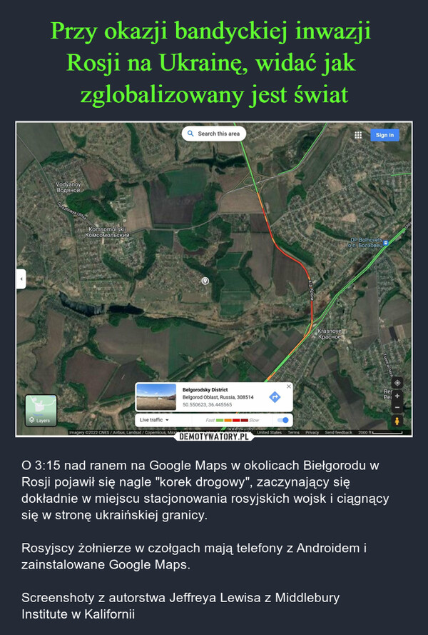  – O 3:15 nad ranem na Google Maps w okolicach Biełgorodu w Rosji pojawił się nagle "korek drogowy", zaczynający się dokładnie w miejscu stacjonowania rosyjskich wojsk i ciągnący się w stronę ukraińskiej granicy. Rosyjscy żołnierze w czołgach mają telefony z Androidem i zainstalowane Google Maps. Screenshoty z autorstwa Jeffreya Lewisa z Middlebury Institute w Kalifornii 